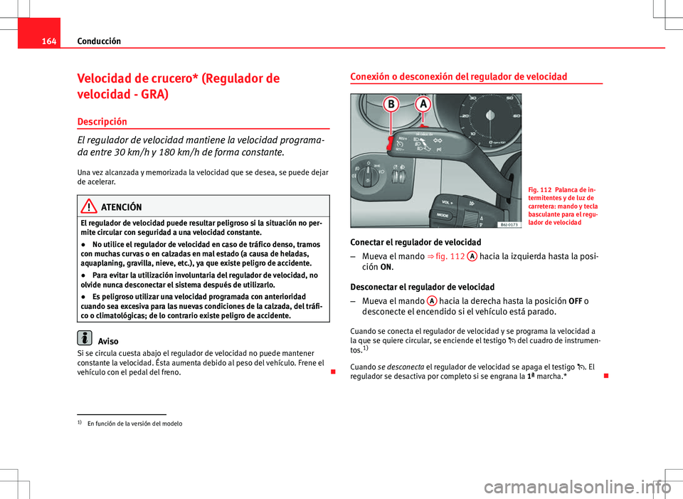Seat Ibiza 5D 2011 Manual de instrucciones (in Spanish) 164Conducción
Velocidad de crucero* (Regulador de
velocidad - GRA)
Descripción
El regulador de velocidad mantiene la velocidad programa-
da entre 30 km/h y 180 km/h de forma constante.
Una vez alcan Seat Ibiza 5D 2011 Manual de instrucciones (in Spanish) 164Conducción
Velocidad de crucero* (Regulador de
velocidad - GRA)
Descripción
El regulador de velocidad mantiene la velocidad programa-
da entre 30 km/h y 180 km/h de forma constante.
Una vez alcan