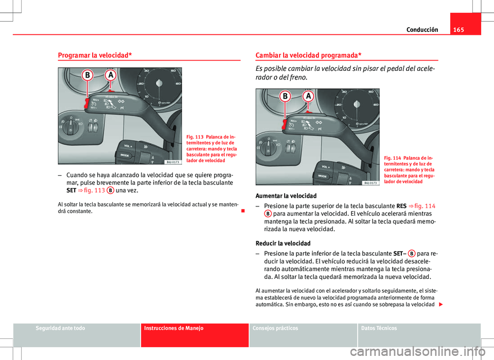 Seat Ibiza 5D 2011 Manual de instrucciones (in Spanish) 165
Conducción
Programar la velocidad*
Fig. 113 Palanca de in-
termitentes y de luz de
carretera: mando y tecla
basculante para el regu-
lador de velocidad
– Cuando se haya alcanzado la velocidad q Seat Ibiza 5D 2011 Manual de instrucciones (in Spanish) 165
Conducción
Programar la velocidad*
Fig. 113 Palanca de in-
termitentes y de luz de
carretera: mando y tecla
basculante para el regu-
lador de velocidad
– Cuando se haya alcanzado la velocidad q