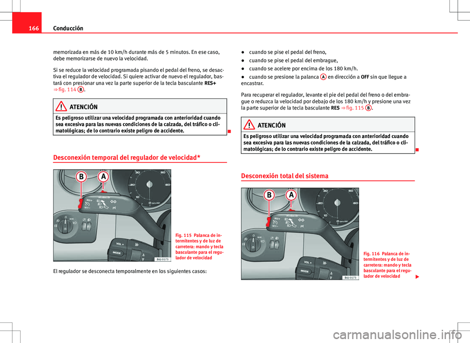 Seat Ibiza 5D 2011 Manual de instrucciones (in Spanish) 166Conducción
memorizada en más de 10 km/h durante más de 5 minutos. En ese caso,
debe memorizarse de nuevo la velocidad.
Si se reduce la velocidad programada pisando el pedal del freno, se desac-
Seat Ibiza 5D 2011 Manual de instrucciones (in Spanish) 166Conducción
memorizada en más de 10 km/h durante más de 5 minutos. En ese caso,
debe memorizarse de nuevo la velocidad.
Si se reduce la velocidad programada pisando el pedal del freno, se desac-
