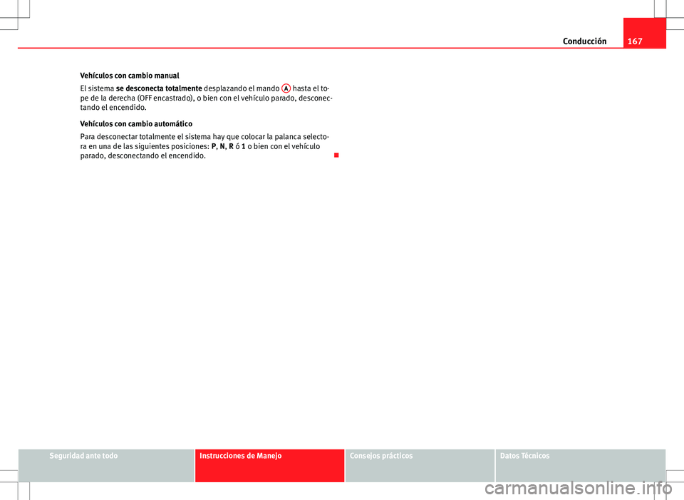 Seat Ibiza 5D 2011 Manual de instrucciones (in Spanish) 167
Conducción
Vehículos con cambio manual
El sistema se desconecta totalmente desplazando el mando A
hasta el to-
pe de la derecha (OFF encastrado), o bien con el vehículo parado, desconec-
tan Seat Ibiza 5D 2011 Manual de instrucciones (in Spanish) 167
Conducción
Vehículos con cambio manual
El sistema se desconecta totalmente desplazando el mando A
hasta el to-
pe de la derecha (OFF encastrado), o bien con el vehículo parado, desconec-
tan
