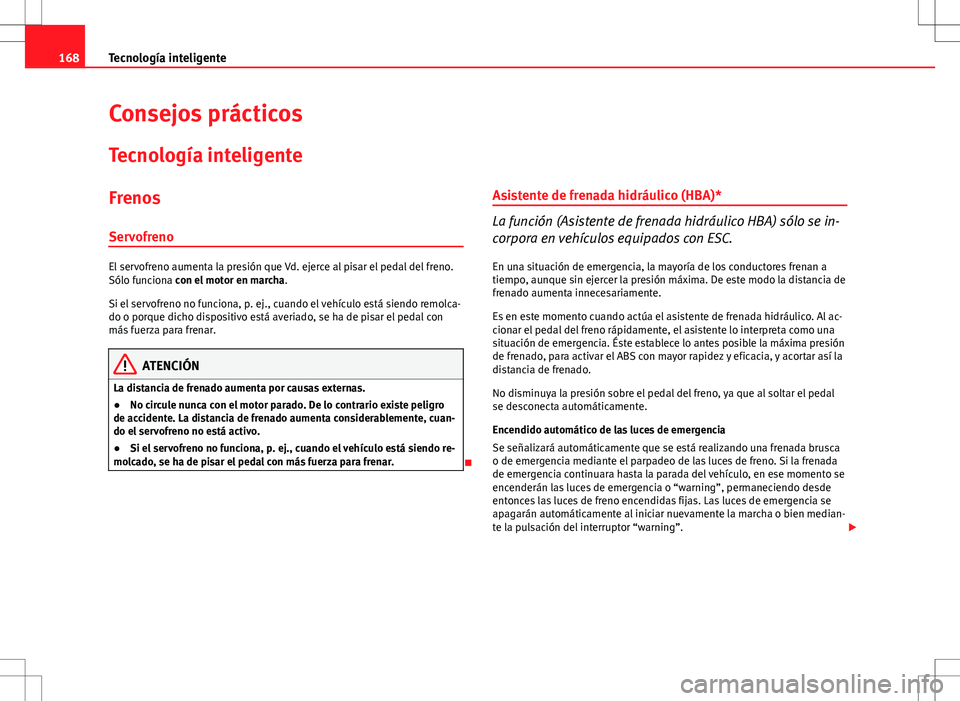 Seat Ibiza 5D 2011 Manual de instrucciones (in Spanish) 168Tecnología inteligente
Consejos prácticos
Tecnología inteligente
FrenosServofreno
El servofreno aumenta la presión que Vd. ejerce al pisar el pedal del freno.
Sólo funciona con el motor en mar Seat Ibiza 5D 2011 Manual de instrucciones (in Spanish) 168Tecnología inteligente
Consejos prácticos
Tecnología inteligente
FrenosServofreno
El servofreno aumenta la presión que Vd. ejerce al pisar el pedal del freno.
Sólo funciona con el motor en mar