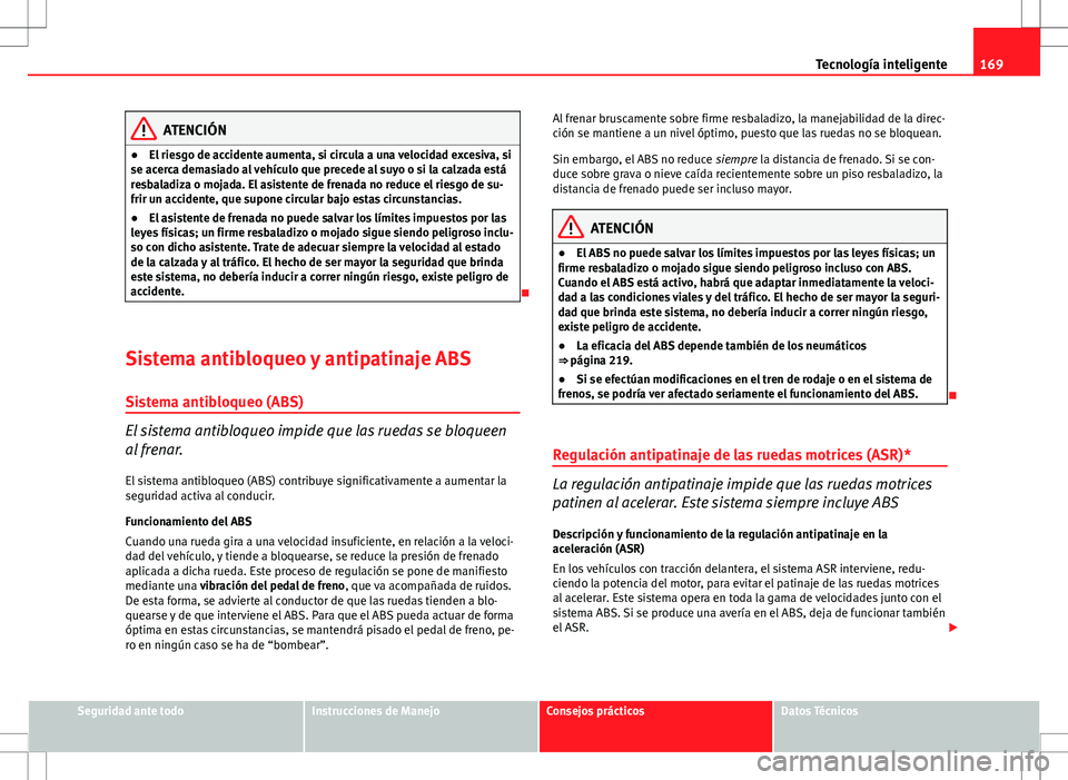 Seat Ibiza 5D 2011 Manual de instrucciones (in Spanish) 169
Tecnología inteligente
ATENCIÓN
● El riesgo de accidente aumenta, si circula a una velocidad excesiva, si
se acerca demasiado al vehículo que precede al suyo o si la calzada está
resbaladiza Seat Ibiza 5D 2011 Manual de instrucciones (in Spanish) 169
Tecnología inteligente
ATENCIÓN
● El riesgo de accidente aumenta, si circula a una velocidad excesiva, si
se acerca demasiado al vehículo que precede al suyo o si la calzada está
resbaladiza