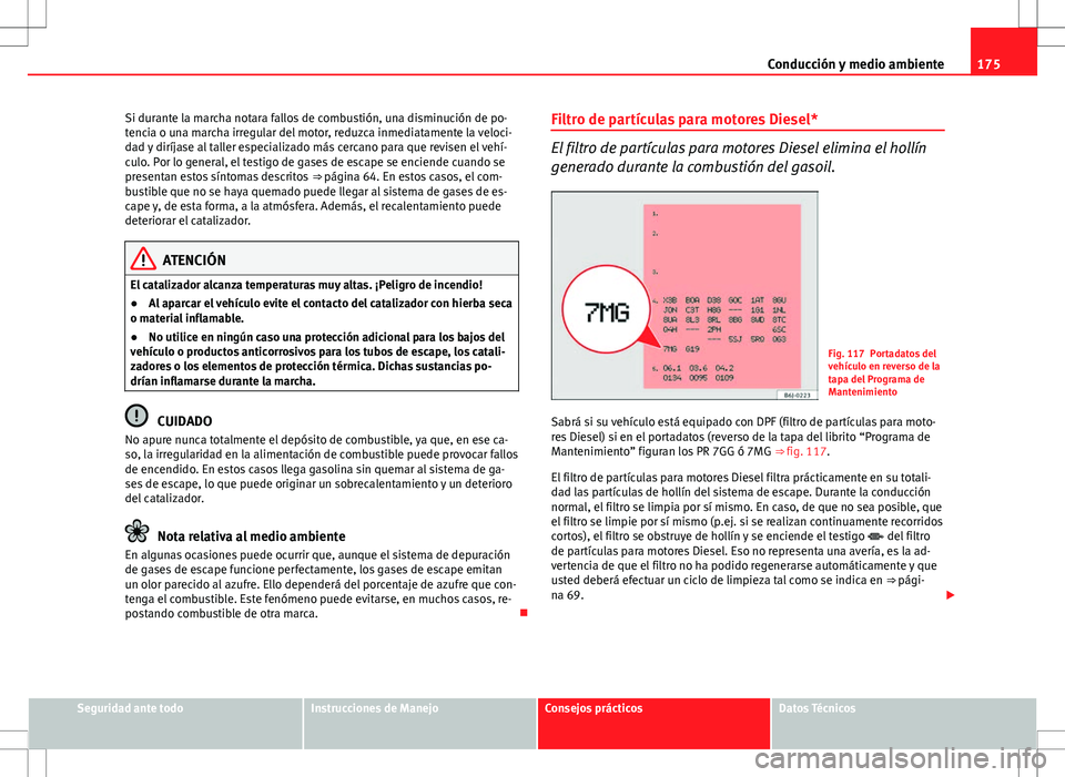 Seat Ibiza 5D 2011 Manual de instrucciones (in Spanish) 175
Conducción y medio ambiente
Si durante la marcha notara fallos de combustión, una disminución de po-
tencia o una marcha irregular del motor, reduzca inmediatamente la veloci-
dad y diríjase a Seat Ibiza 5D 2011 Manual de instrucciones (in Spanish) 175
Conducción y medio ambiente
Si durante la marcha notara fallos de combustión, una disminución de po-
tencia o una marcha irregular del motor, reduzca inmediatamente la veloci-
dad y diríjase a
