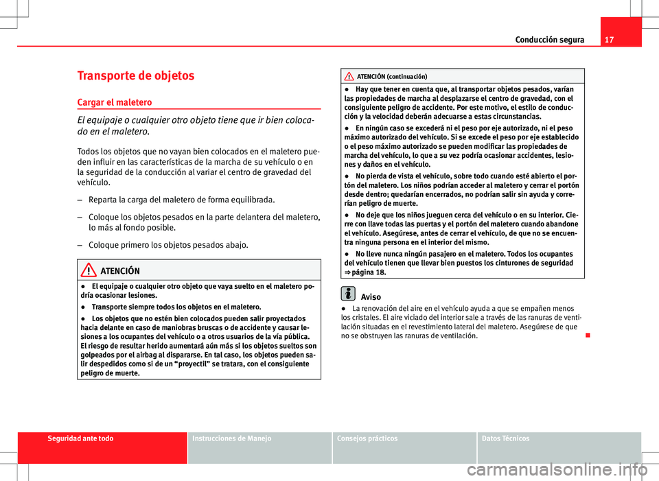 Seat Ibiza 5D 2010  Manual de instrucciones (in Spanish) 17
Conducción segura
Transporte de objetos Cargar el maletero
El equipaje o cualquier otro objeto tiene que ir bien coloca-
do en el maletero.
Todos los objetos que no vayan bien colocados en el male