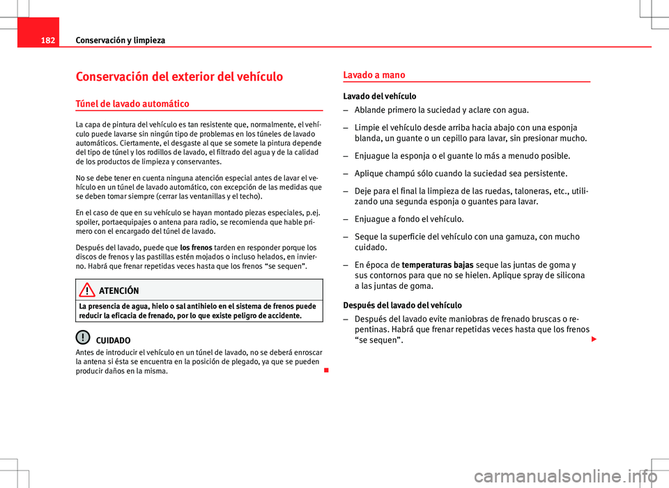 Seat Ibiza 5D 2011 Manual de instrucciones (in Spanish) 182Conservación y limpieza
Conservación del exterior del vehículo
Túnel de lavado automático
La capa de pintura del vehículo es tan resistente que, normalmente, el vehí-
culo puede lavarse sin Seat Ibiza 5D 2011 Manual de instrucciones (in Spanish) 182Conservación y limpieza
Conservación del exterior del vehículo
Túnel de lavado automático
La capa de pintura del vehículo es tan resistente que, normalmente, el vehí-
culo puede lavarse sin