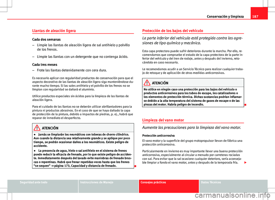 Seat Ibiza 5D 2011 Manual de instrucciones (in Spanish) 187
Conservación y limpieza
Llantas de aleación ligera
Cada dos semanas
– Limpie las llantas de aleación ligera de sal antihielo y polvillo
de los frenos.
– Limpie las llantas con un detergente Seat Ibiza 5D 2011 Manual de instrucciones (in Spanish) 187
Conservación y limpieza
Llantas de aleación ligera
Cada dos semanas
– Limpie las llantas de aleación ligera de sal antihielo y polvillo
de los frenos.
– Limpie las llantas con un detergente