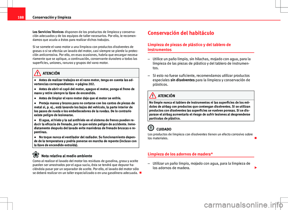 Seat Ibiza 5D 2011 Manual de instrucciones (in Spanish) 188Conservación y limpieza
Los Servicios Técnicos disponen de los productos de limpieza y conserva-
ción adecuados y de los equipos de taller necesarios. Por ello, le recomen-
damos que acuda a é Seat Ibiza 5D 2011 Manual de instrucciones (in Spanish) 188Conservación y limpieza
Los Servicios Técnicos disponen de los productos de limpieza y conserva-
ción adecuados y de los equipos de taller necesarios. Por ello, le recomen-
damos que acuda a é