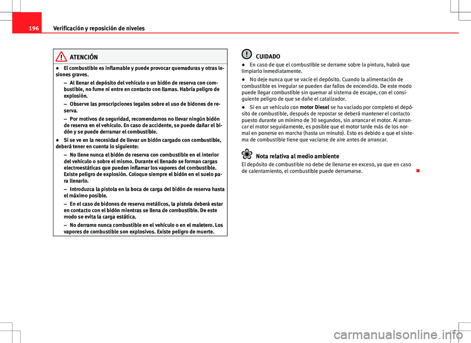 Seat Ibiza 5D 2011 Manual de instrucciones (in Spanish) 196Verificación y reposición de niveles
ATENCIÓN
● El combustible es inflamable y puede provocar quemaduras y otras le-
siones graves.
–Al llenar el depósito del vehículo o un bidón de reser Seat Ibiza 5D 2011 Manual de instrucciones (in Spanish) 196Verificación y reposición de niveles
ATENCIÓN
● El combustible es inflamable y puede provocar quemaduras y otras le-
siones graves.
–Al llenar el depósito del vehículo o un bidón de reser
