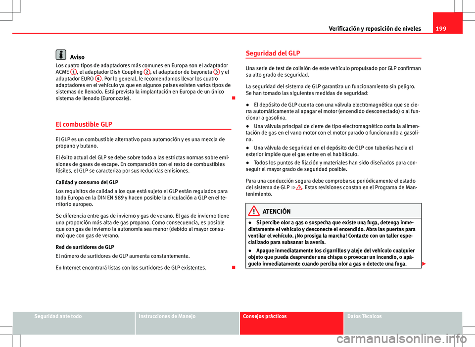 Seat Ibiza 5D 2011 Manual de instrucciones (in Spanish) 199
Verificación y reposición de niveles
Aviso
Los cuatro tipos de adaptadores más comunes en Europa son el adaptador
ACME 1
, el adaptador Dish Coupling 2, el adaptador de bayoneta 3 y el
adapta Seat Ibiza 5D 2011 Manual de instrucciones (in Spanish) 199
Verificación y reposición de niveles
Aviso
Los cuatro tipos de adaptadores más comunes en Europa son el adaptador
ACME 1
, el adaptador Dish Coupling 2, el adaptador de bayoneta 3 y el
adapta
