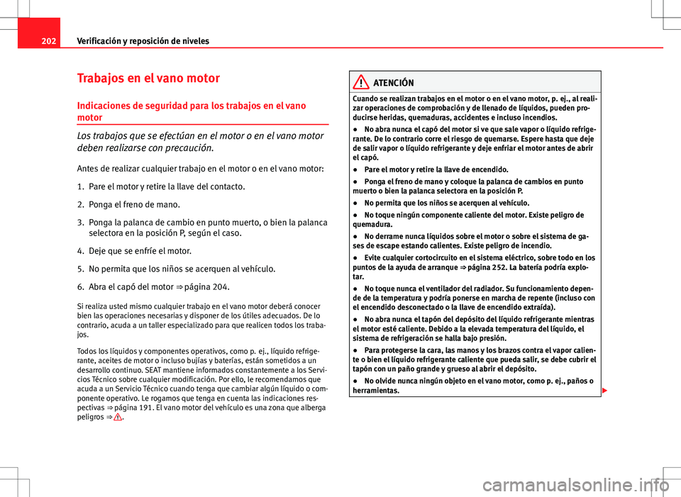 Seat Ibiza 5D 2011 Manual de instrucciones (in Spanish) 202Verificación y reposición de niveles
Trabajos en el vano motor
Indicaciones de seguridad para los trabajos en el vano
motor
Los trabajos que se efectúan en el motor o en el vano motor
deben real Seat Ibiza 5D 2011 Manual de instrucciones (in Spanish) 202Verificación y reposición de niveles
Trabajos en el vano motor
Indicaciones de seguridad para los trabajos en el vano
motor
Los trabajos que se efectúan en el motor o en el vano motor
deben real