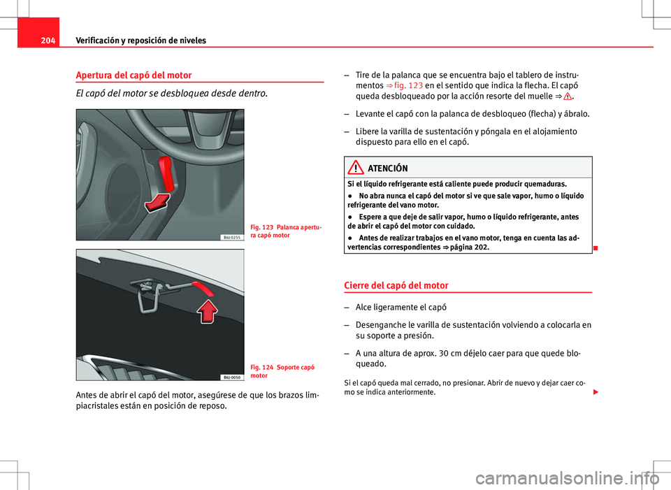 Seat Ibiza 5D 2011 Manual de instrucciones (in Spanish) 204Verificación y reposición de niveles
Apertura del capó del motor
El capó del motor se desbloquea desde dentro.
Fig. 123 Palanca apertu-
ra capó motor
Fig. 124 Soporte capó
motor
Antes de abri Seat Ibiza 5D 2011 Manual de instrucciones (in Spanish) 204Verificación y reposición de niveles
Apertura del capó del motor
El capó del motor se desbloquea desde dentro.
Fig. 123 Palanca apertu-
ra capó motor
Fig. 124 Soporte capó
motor
Antes de abri