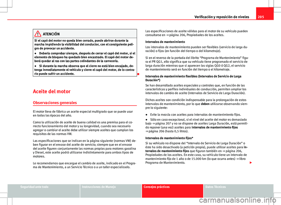 Seat Ibiza 5D 2011 Manual de instrucciones (in Spanish) 205
Verificación y reposición de niveles
ATENCIÓN
Si el capó del motor no queda bien cerrado, puede abrirse durante la
marcha impidiendo la visibilidad del conductor, con el consiguiente peli-
gro Seat Ibiza 5D 2011 Manual de instrucciones (in Spanish) 205
Verificación y reposición de niveles
ATENCIÓN
Si el capó del motor no queda bien cerrado, puede abrirse durante la
marcha impidiendo la visibilidad del conductor, con el consiguiente peli-
gro