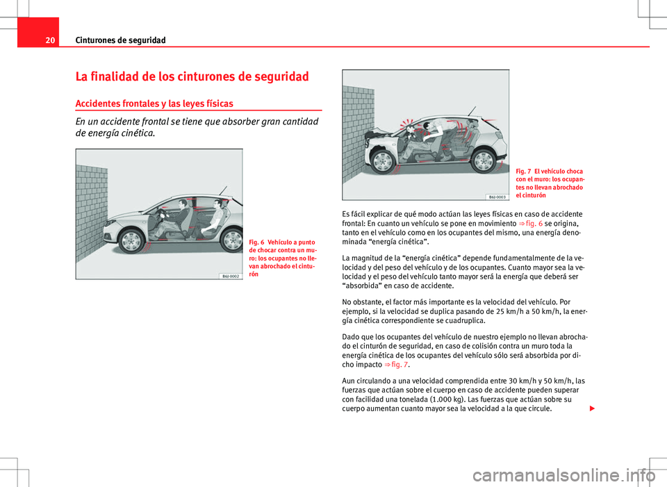 Seat Ibiza 5D 2011  Manual de instrucciones (in Spanish) 20Cinturones de seguridad
La finalidad de los cinturones de seguridad
Accidentes frontales y las leyes físicas
En un accidente frontal se tiene que absorber gran cantidad
de energía cinética.
Fig. 