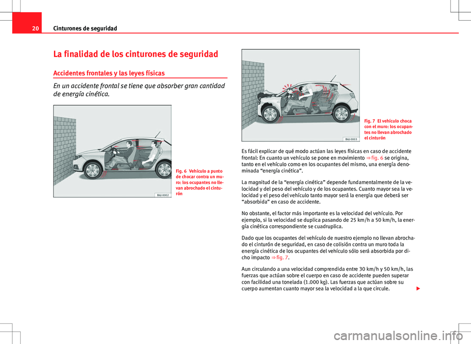 Seat Ibiza 5D 2012  Manual de instrucciones (in Spanish) 20Cinturones de seguridad
La finalidad de los cinturones de seguridad
Accidentes frontales y las leyes físicas
En un accidente frontal se tiene que absorber gran cantidad
de energía cinética.
Fig. 