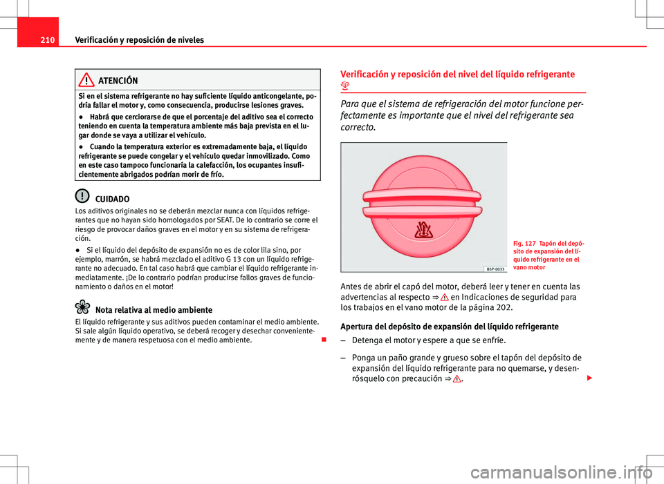 Seat Ibiza 5D 2011  Manual de instrucciones (in Spanish) 210Verificación y reposición de niveles
ATENCIÓN
Si en el sistema refrigerante no hay suficiente líquido anticongelante, po-
dría fallar el motor y, como consecuencia, producirse lesiones graves.