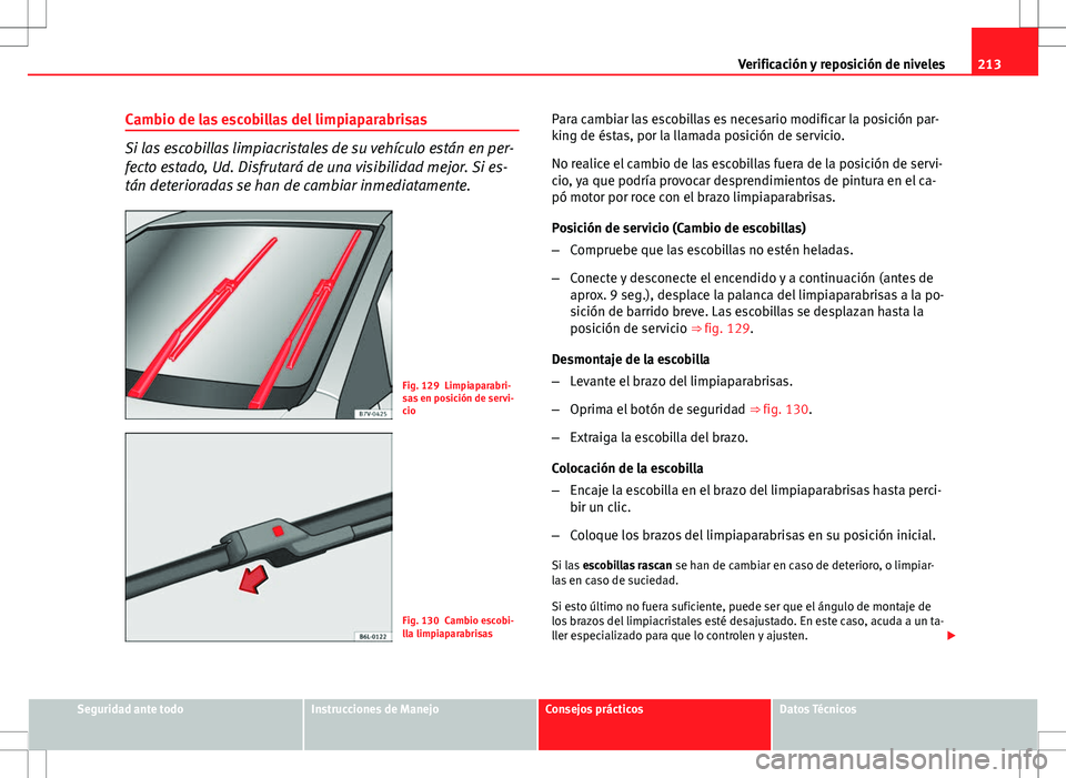 Seat Ibiza 5D 2011  Manual de instrucciones (in Spanish) 213
Verificación y reposición de niveles
Cambio de las escobillas del limpiaparabrisas
Si las escobillas limpiacristales de su vehículo están en per-
fecto estado, Ud. Disfrutará de una visibilid