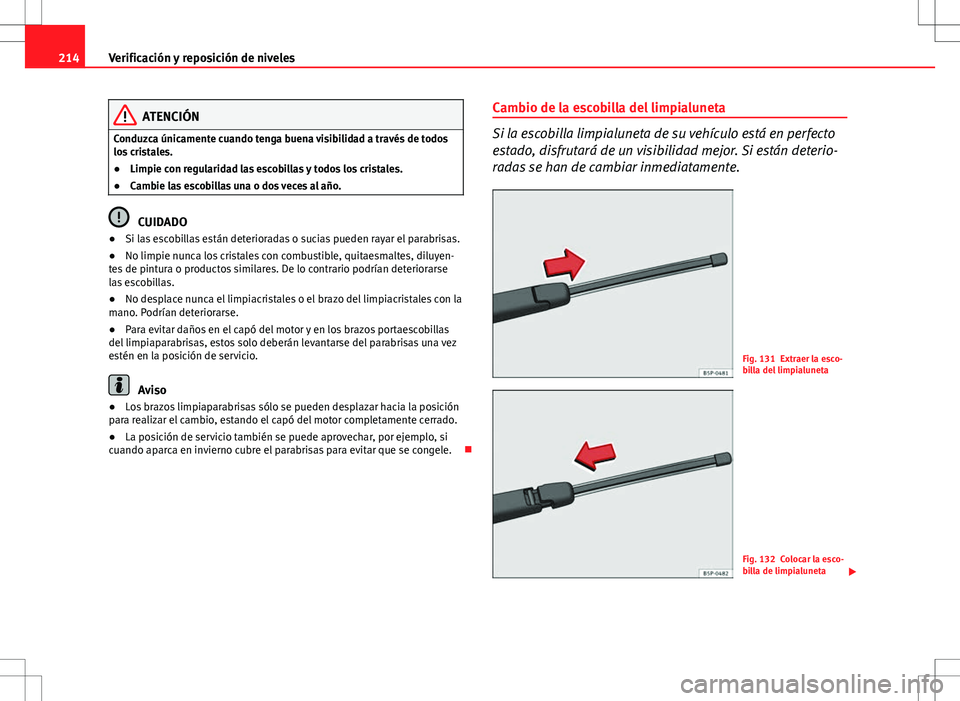 Seat Ibiza 5D 2011  Manual de instrucciones (in Spanish) 214Verificación y reposición de niveles
ATENCIÓN
Conduzca únicamente cuando tenga buena visibilidad a través de todos
los cristales.
● Limpie con regularidad las escobillas y todos los cristale