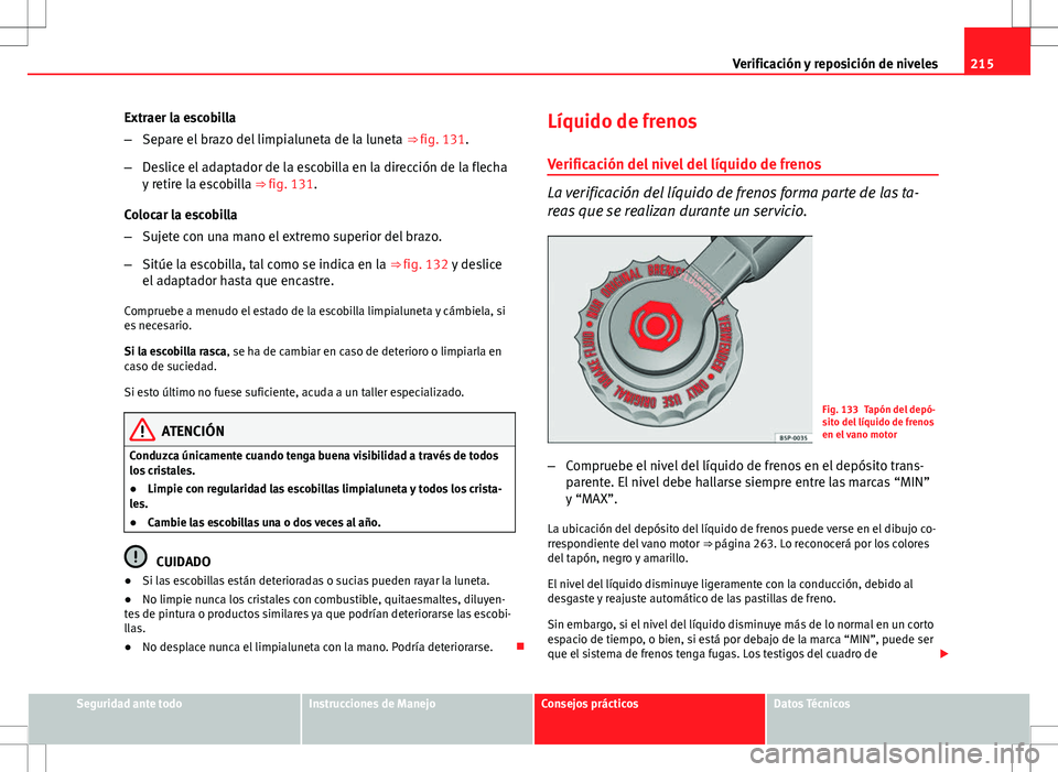 Seat Ibiza 5D 2011  Manual de instrucciones (in Spanish) 215
Verificación y reposición de niveles
Extraer la escobilla
– Separe el brazo del limpialuneta de la luneta  ⇒ fig. 131.
– Deslice el adaptador de la escobilla en la dirección de la flech