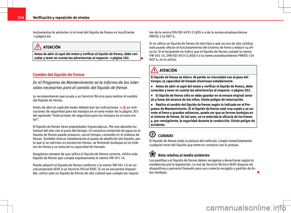 Seat Ibiza 5D 2011  Manual de instrucciones (in Spanish) 216Verificación y reposición de niveles
instrumentos le advierten si el nivel del líquido de frenos es insuficiente
⇒ página 64.
ATENCIÓN
Antes de abrir el capó del motor y verificar el líq