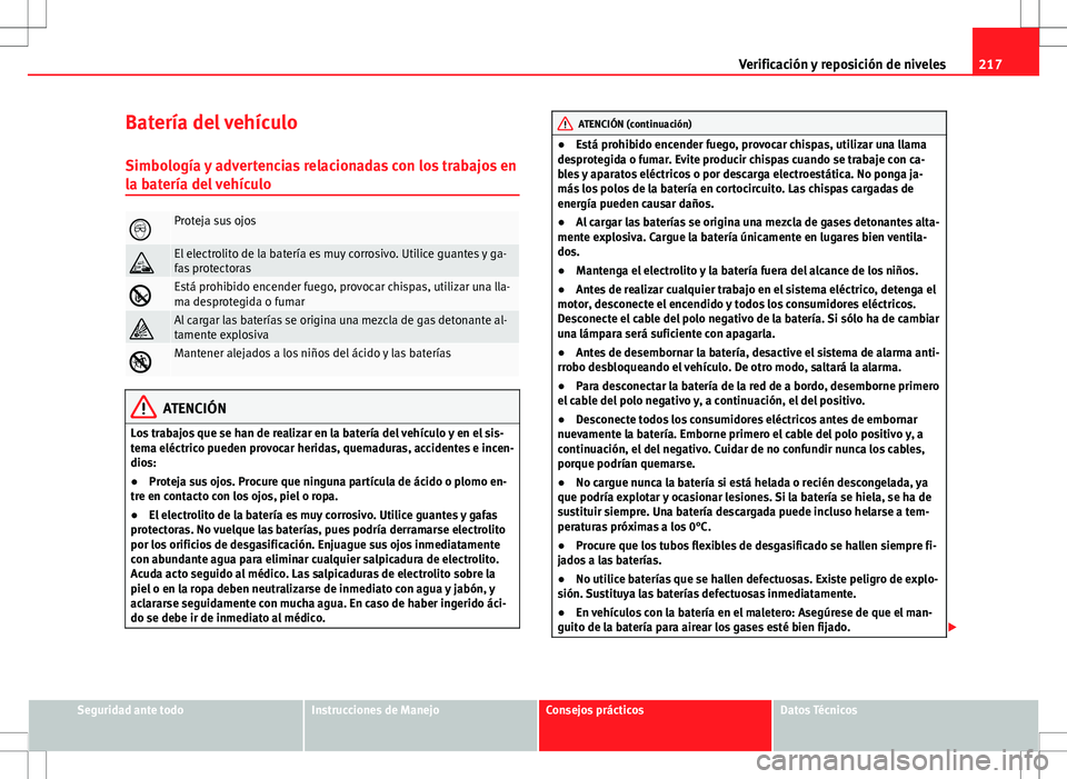 Seat Ibiza 5D 2011  Manual de instrucciones (in Spanish) 217
Verificación y reposición de niveles
Batería del vehículo Simbología y advertencias relacionadas con los trabajos en
la batería del vehículo
Proteja sus ojos
El electrolito de la bate