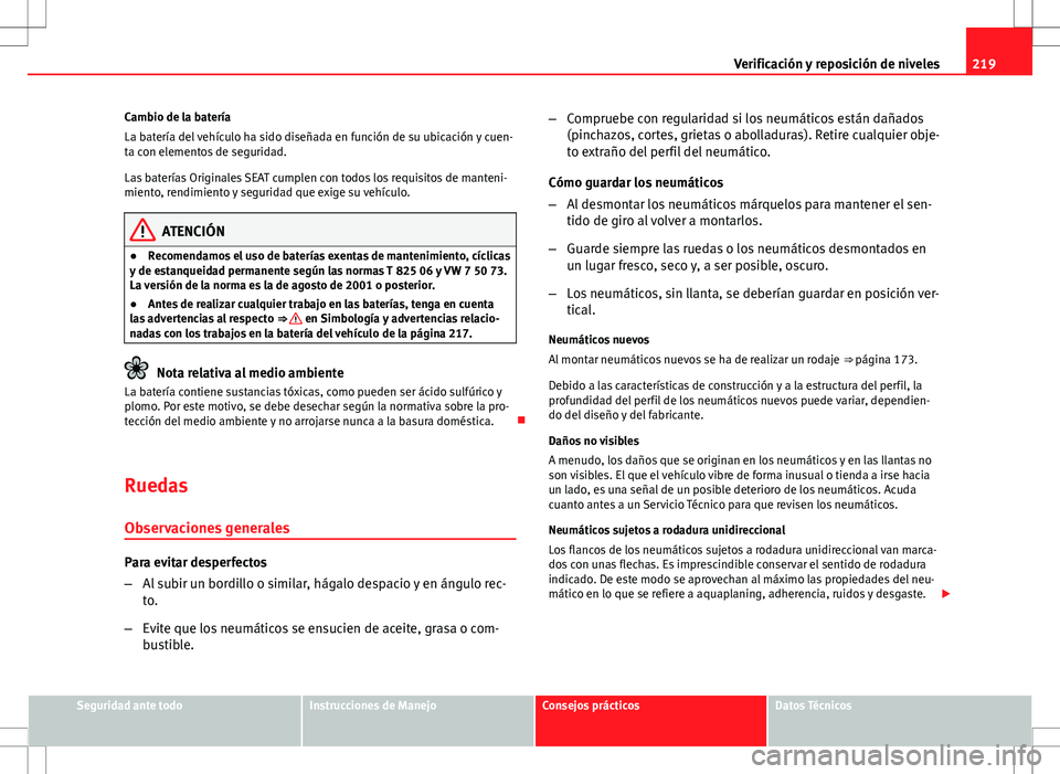 Seat Ibiza 5D 2011  Manual de instrucciones (in Spanish) 219
Verificación y reposición de niveles
Cambio de la batería
La batería del vehículo ha sido diseñada en función de su ubicación y cuen-
ta con elementos de seguridad.
Las baterías Originale