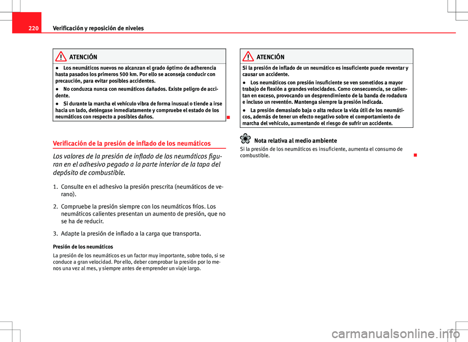 Seat Ibiza 5D 2011  Manual de instrucciones (in Spanish) 220Verificación y reposición de niveles
ATENCIÓN
● Los neumáticos nuevos no alcanzan el grado óptimo de adherencia
hasta pasados los primeros 500 km. Por ello se aconseja conducir con
precauci