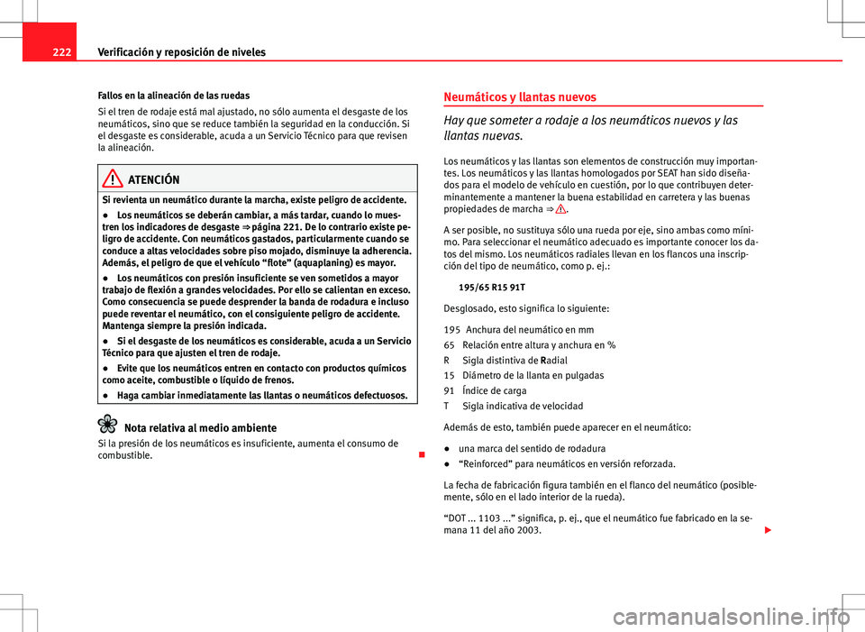 Seat Ibiza 5D 2011  Manual de instrucciones (in Spanish) 222Verificación y reposición de niveles
Fallos en la alineación de las ruedas
Si el tren de rodaje está mal ajustado, no sólo aumenta el desgaste de los
neumáticos, sino que se reduce también l