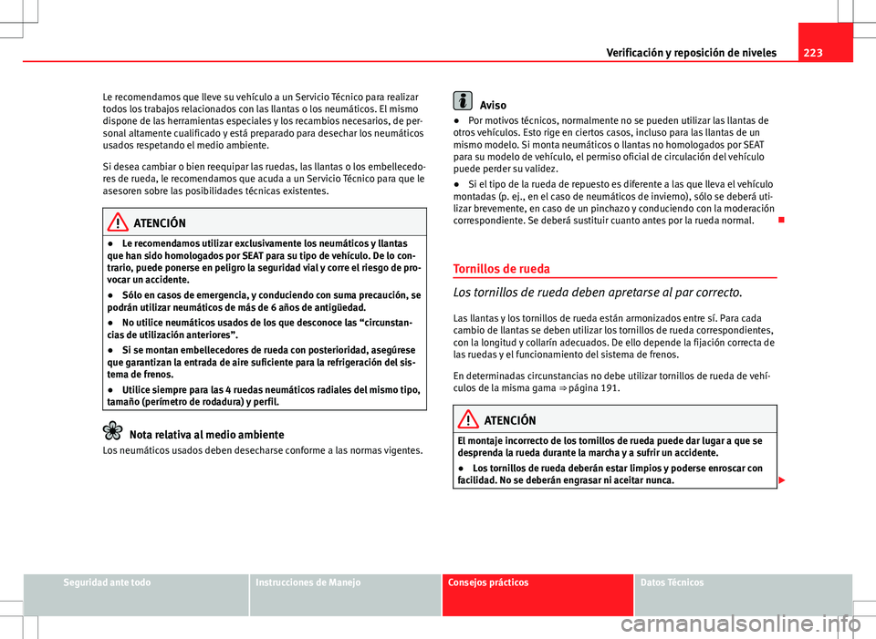 Seat Ibiza 5D 2011  Manual de instrucciones (in Spanish) 223
Verificación y reposición de niveles
Le recomendamos que lleve su vehículo a un Servicio Técnico para realizar
todos los trabajos relacionados con las llantas o los neumáticos. El mismo
dispo