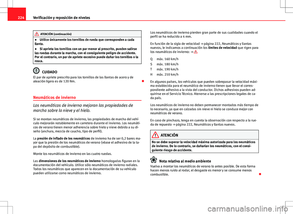 Seat Ibiza 5D 2011  Manual de instrucciones (in Spanish) 224Verificación y reposición de niveles
ATENCIÓN (continuación)
● Utilice únicamente los tornillos de rueda que corresponden a cada
llanta.
● Si aprieta los tornillos con un par menor al pres