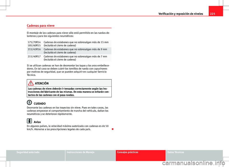 Seat Ibiza 5D 2011  Manual de instrucciones (in Spanish) 225
Verificación y reposición de niveles
Cadenas para nieve
El montaje de las cadenas para nieve sólo está permitido en las ruedas de-
lanteras y para los siguientes neumáticos:
175/70R14
185/60R