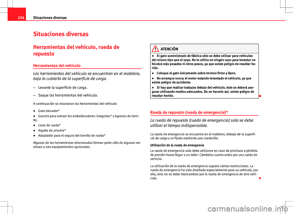Seat Ibiza 5D 2011  Manual de instrucciones (in Spanish) 226Situaciones diversas
Situaciones diversas
Herramientas del vehículo, rueda de
repuesto
Herramientas del vehículo
Las herramientas del vehículo se encuentran en el maletero,
bajo la cubierta de l