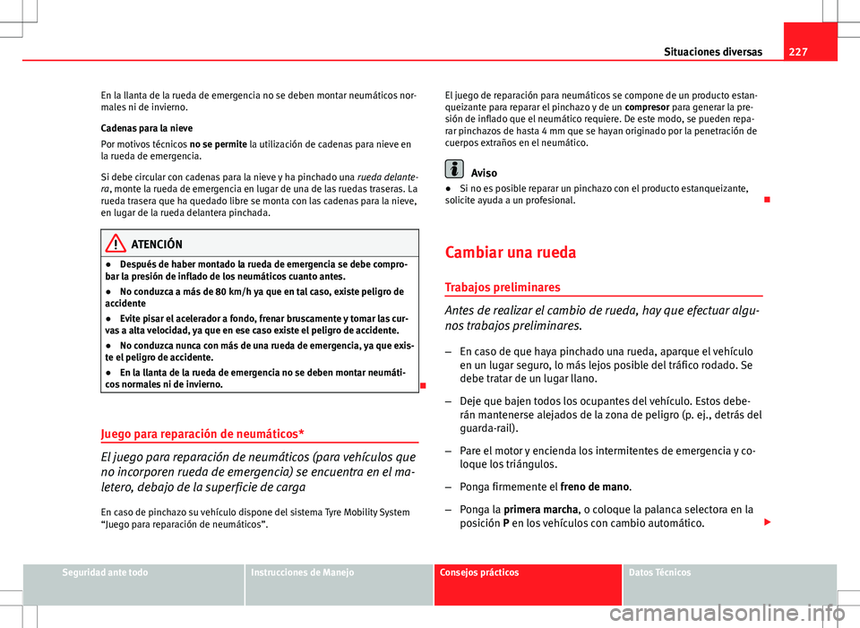 Seat Ibiza 5D 2011  Manual de instrucciones (in Spanish) 227
Situaciones diversas
En la llanta de la rueda de emergencia no se deben montar neumáticos nor-
males ni de invierno.
Cadenas para la nieve
Por motivos técnicos  no se permite la utilización de 