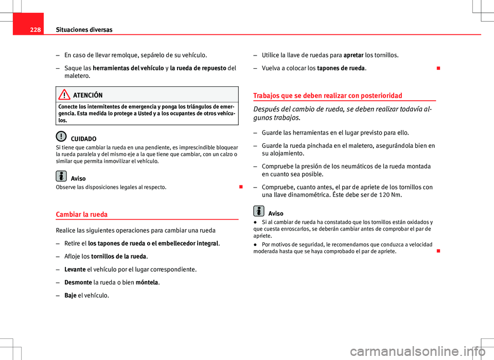 Seat Ibiza 5D 2011  Manual de instrucciones (in Spanish) 228Situaciones diversas
–En caso de llevar remolque, sepárelo de su vehículo.
– Saque las  herramientas del vehículo  y la rueda de repuesto del
maletero.
ATENCIÓN
Conecte los intermitentes de
