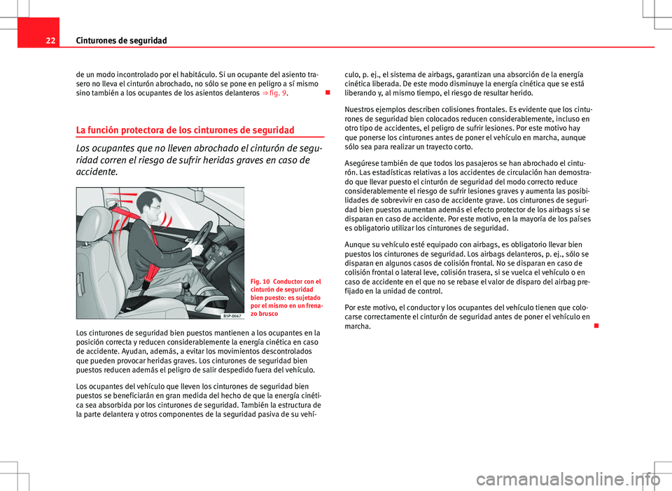 Seat Ibiza 5D 2012  Manual de instrucciones (in Spanish) 22Cinturones de seguridad
de un modo incontrolado por el habitáculo. Si un ocupante del asiento tra-
sero no lleva el cinturón abrochado, no sólo se pone en peligro a sí mismo
sino también a los 