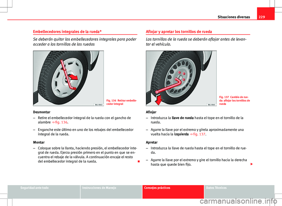 Seat Ibiza 5D 2011 Manual de instrucciones (in Spanish) 229
Situaciones diversas
Embellecedores integrales de la rueda*
Se deberán quitar los embellecedores integrales para poder
acceder a los tornillos de las ruedas
Fig. 136 Retirar embelle-
cedor integr Seat Ibiza 5D 2011 Manual de instrucciones (in Spanish) 229
Situaciones diversas
Embellecedores integrales de la rueda*
Se deberán quitar los embellecedores integrales para poder
acceder a los tornillos de las ruedas
Fig. 136 Retirar embelle-
cedor integr