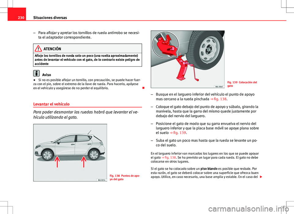 Seat Ibiza 5D 2011 Manual de instrucciones (in Spanish) 230Situaciones diversas
–Para aflojar y apretar los tornillos de rueda antirrobo se necesi-
ta el adaptador correspondiente.
ATENCIÓN
Afloje los tornillos de rueda solo un poco (una vuelta aproxima Seat Ibiza 5D 2011 Manual de instrucciones (in Spanish) 230Situaciones diversas
–Para aflojar y apretar los tornillos de rueda antirrobo se necesi-
ta el adaptador correspondiente.
ATENCIÓN
Afloje los tornillos de rueda solo un poco (una vuelta aproxima