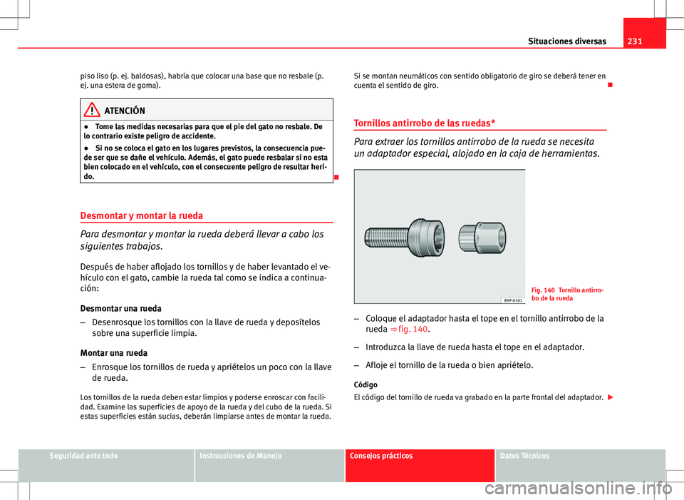 Seat Ibiza 5D 2011 Manual de instrucciones (in Spanish) 231
Situaciones diversas
piso liso (p. ej. baldosas), habría que colocar una base que no resbale (p.
ej. una estera de goma).
ATENCIÓN
● Tome las medidas necesarias para que el pie del gato no res Seat Ibiza 5D 2011 Manual de instrucciones (in Spanish) 231
Situaciones diversas
piso liso (p. ej. baldosas), habría que colocar una base que no resbale (p.
ej. una estera de goma).
ATENCIÓN
● Tome las medidas necesarias para que el pie del gato no res