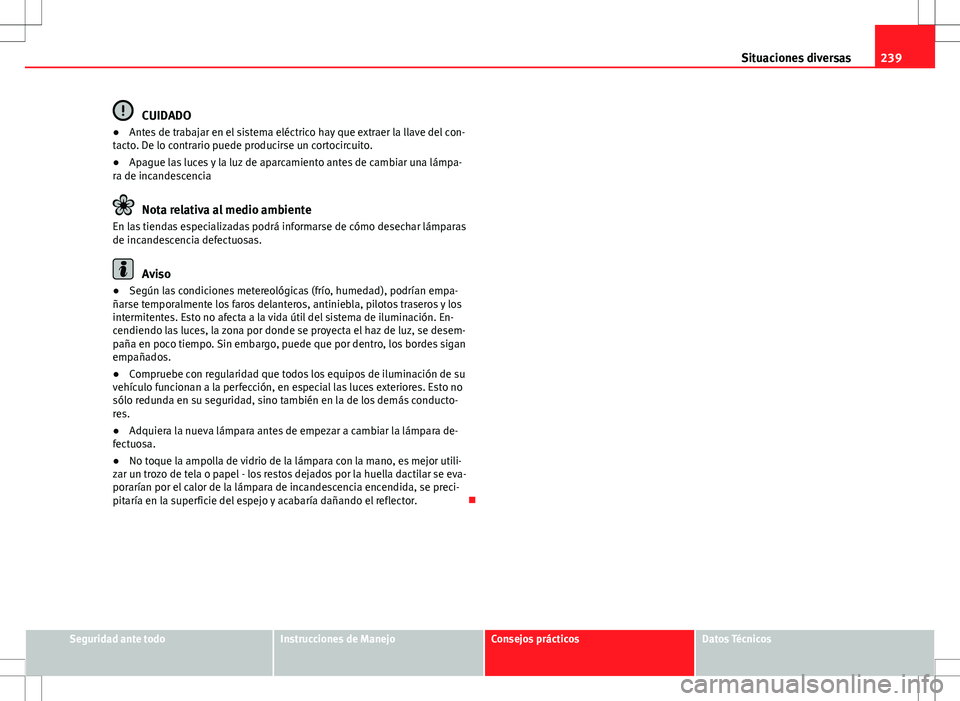 Seat Ibiza 5D 2011 Manual de instrucciones (in Spanish) 239
Situaciones diversas
CUIDADO
● Antes de trabajar en el sistema eléctrico hay que extraer la llave del con-
tacto. De lo contrario puede producirse un cortocircuito.
● Apague las luces y la lu Seat Ibiza 5D 2011 Manual de instrucciones (in Spanish) 239
Situaciones diversas
CUIDADO
● Antes de trabajar en el sistema eléctrico hay que extraer la llave del con-
tacto. De lo contrario puede producirse un cortocircuito.
● Apague las luces y la lu