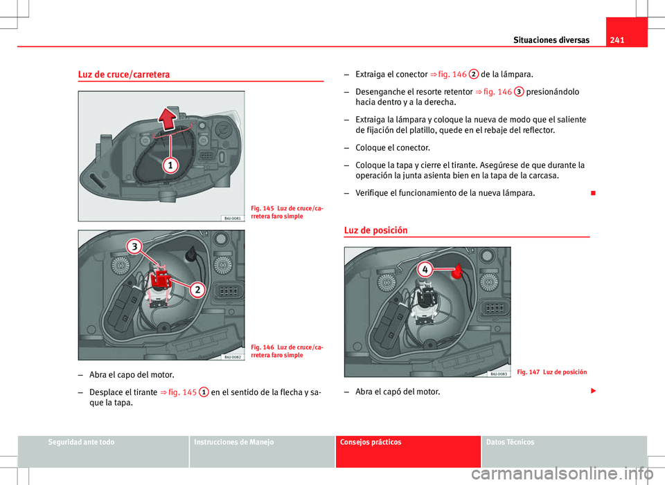 Seat Ibiza 5D 2011 Manual de instrucciones (in Spanish) 241
Situaciones diversas
Luz de cruce/carretera
Fig. 145 Luz de cruce/ca-
rretera faro simple
Fig. 146 Luz de cruce/ca-
rretera faro simple
– Abra el capo del motor.
– Desplace el tirante ⇒ f Seat Ibiza 5D 2011 Manual de instrucciones (in Spanish) 241
Situaciones diversas
Luz de cruce/carretera
Fig. 145 Luz de cruce/ca-
rretera faro simple
Fig. 146 Luz de cruce/ca-
rretera faro simple
– Abra el capo del motor.
– Desplace el tirante ⇒ f