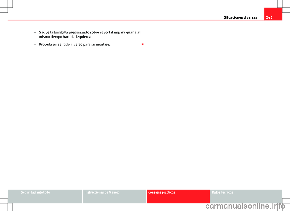 Seat Ibiza 5D 2011 Manual de instrucciones (in Spanish) 245
Situaciones diversas
– Saque la bombilla presionando sobre el portalámpara girarla al
mismo tiempo hacia la izquierda.
– Proceda en sentido inverso para su montaje.
Seguridad ante todoIns Seat Ibiza 5D 2011 Manual de instrucciones (in Spanish) 245
Situaciones diversas
– Saque la bombilla presionando sobre el portalámpara girarla al
mismo tiempo hacia la izquierda.
– Proceda en sentido inverso para su montaje.
Seguridad ante todoIns
