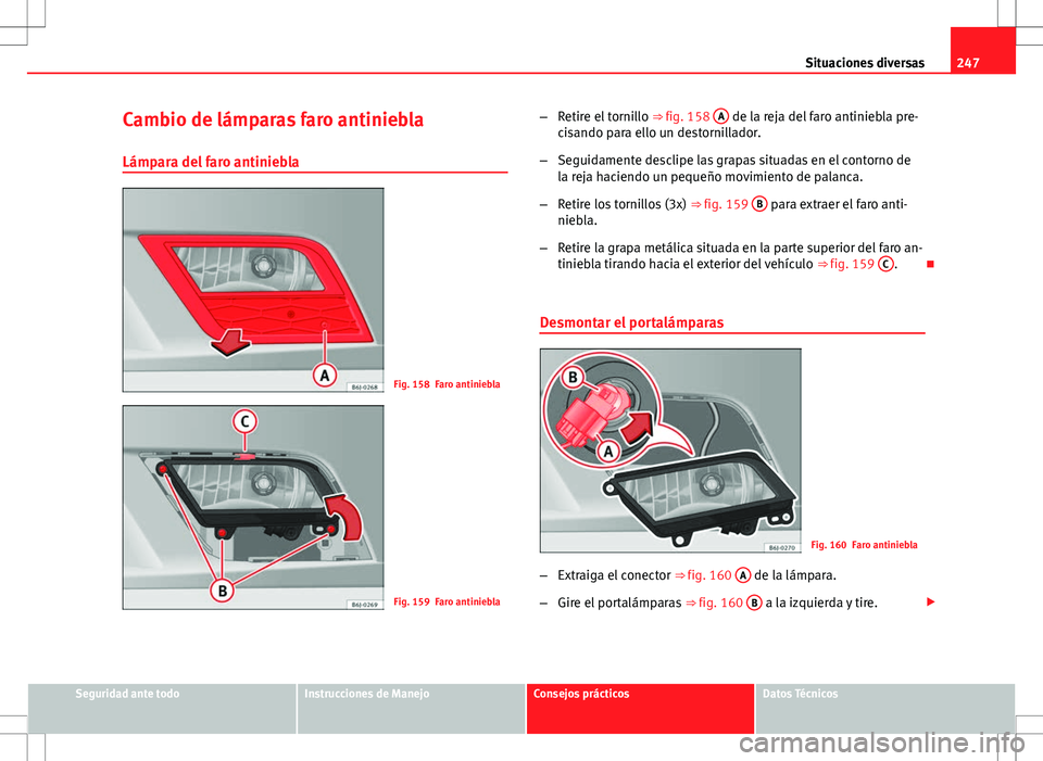 Seat Ibiza 5D 2011 Manual de instrucciones (in Spanish) 247
Situaciones diversas
Cambio de lámparas faro antiniebla
Lámpara del faro antiniebla
Fig. 158 Faro antiniebla
Fig. 159 Faro antiniebla –
Retire el tornillo ⇒ fig. 158 A
de la reja del far Seat Ibiza 5D 2011 Manual de instrucciones (in Spanish) 247
Situaciones diversas
Cambio de lámparas faro antiniebla
Lámpara del faro antiniebla
Fig. 158 Faro antiniebla
Fig. 159 Faro antiniebla –
Retire el tornillo ⇒ fig. 158 A
de la reja del far