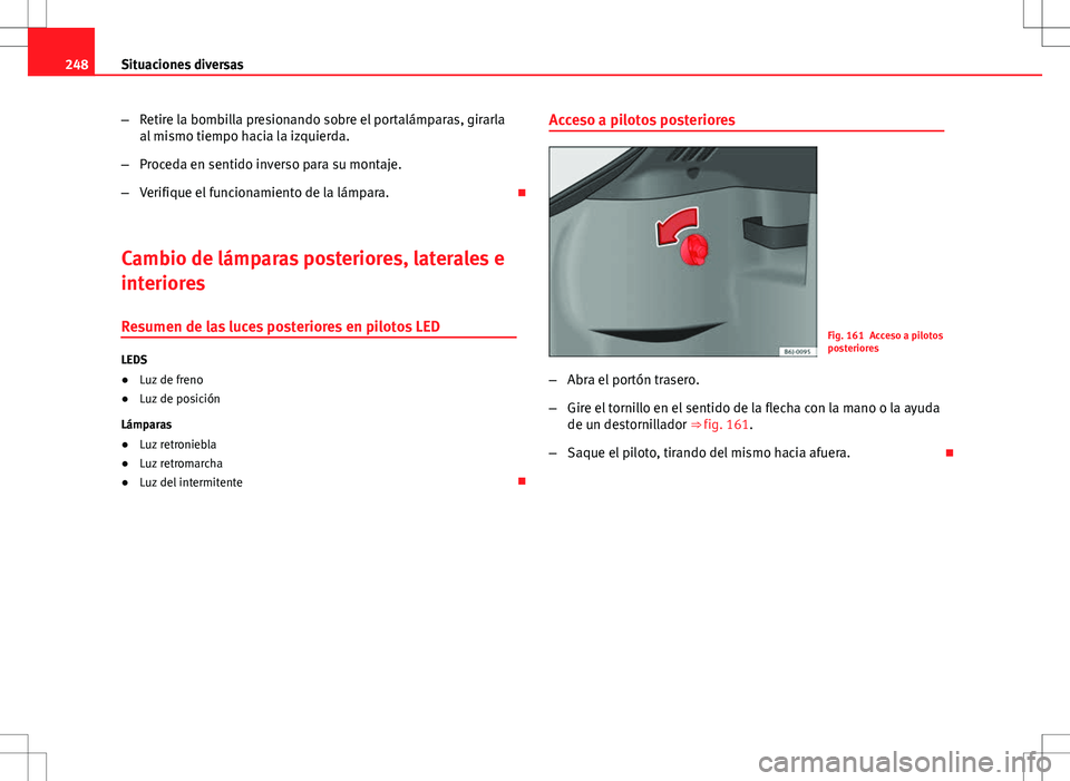 Seat Ibiza 5D 2011 Manual de instrucciones (in Spanish) 248Situaciones diversas
–Retire la bombilla presionando sobre el portalámparas, girarla
al mismo tiempo hacia la izquierda.
– Proceda en sentido inverso para su montaje.
– Verifique el funciona Seat Ibiza 5D 2011 Manual de instrucciones (in Spanish) 248Situaciones diversas
–Retire la bombilla presionando sobre el portalámparas, girarla
al mismo tiempo hacia la izquierda.
– Proceda en sentido inverso para su montaje.
– Verifique el funciona