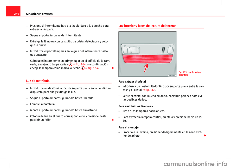 Seat Ibiza 5D 2011 Manual de instrucciones (in Spanish) 250Situaciones diversas
–Presione el intermitente hacia la izquierda o a la derecha para
extraer la lámpara.
– Saque el portalámparas del intermitente.
– Extraiga la lámpara con casquillo de Seat Ibiza 5D 2011 Manual de instrucciones (in Spanish) 250Situaciones diversas
–Presione el intermitente hacia la izquierda o a la derecha para
extraer la lámpara.
– Saque el portalámparas del intermitente.
– Extraiga la lámpara con casquillo de