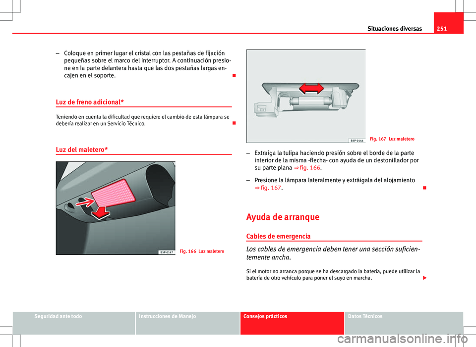 Seat Ibiza 5D 2011 Manual de instrucciones (in Spanish) 251
Situaciones diversas
– Coloque en primer lugar el cristal con las pestañas de fijación
pequeñas sobre el marco del interruptor. A continuación presio-
ne en la parte delantera hasta que las Seat Ibiza 5D 2011 Manual de instrucciones (in Spanish) 251
Situaciones diversas
– Coloque en primer lugar el cristal con las pestañas de fijación
pequeñas sobre el marco del interruptor. A continuación presio-
ne en la parte delantera hasta que las