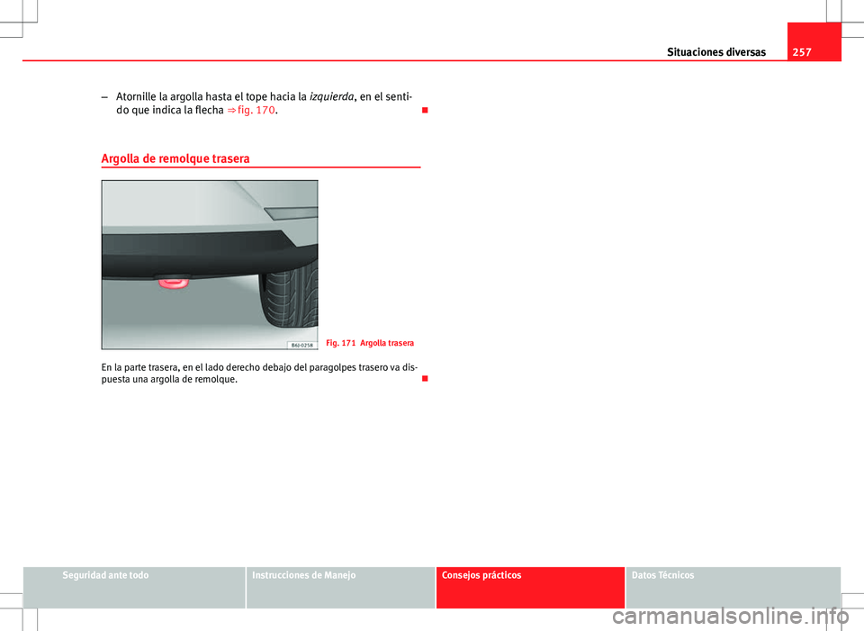 Seat Ibiza 5D 2011 Manual de instrucciones (in Spanish) 257
Situaciones diversas
– Atornille la argolla hasta el tope hacia la izquierda, en el senti-
do que indica la flecha ⇒ fig. 170.
Argolla de remolque trasera
Fig. 171 Argolla trasera
En la Seat Ibiza 5D 2011 Manual de instrucciones (in Spanish) 257
Situaciones diversas
– Atornille la argolla hasta el tope hacia la izquierda, en el senti-
do que indica la flecha ⇒ fig. 170.
Argolla de remolque trasera
Fig. 171 Argolla trasera
En la