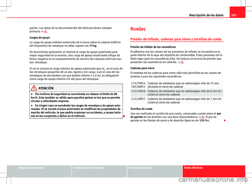 Seat Ibiza 5D 2011 Manual de instrucciones (in Spanish) 261
Descripción de los datos
países. Los datos de la documentación del vehículo tienen siempre
primacía ⇒
.
Cargas de apoyo
La carga de apoyo máxima autorizada de la lanza sobre el cabezal Seat Ibiza 5D 2011 Manual de instrucciones (in Spanish) 261
Descripción de los datos
países. Los datos de la documentación del vehículo tienen siempre
primacía ⇒
.
Cargas de apoyo
La carga de apoyo máxima autorizada de la lanza sobre el cabezal