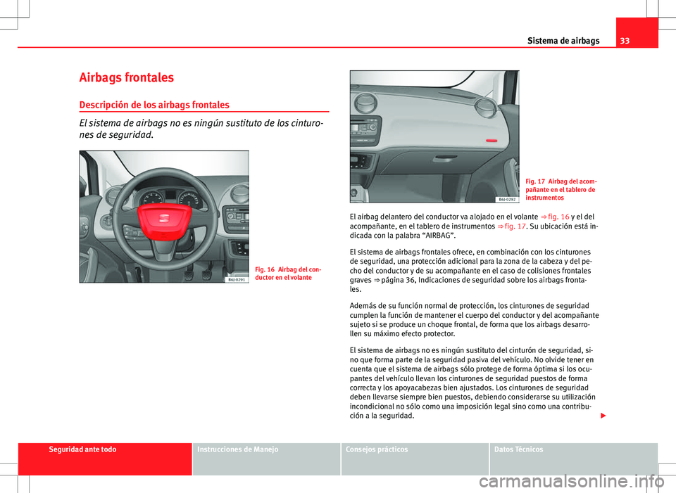 Seat Ibiza 5D 2012  Manual de instrucciones (in Spanish) 33
Sistema de airbags
Airbags frontales
Descripción de los airbags frontales
El sistema de airbags no es ningún sustituto de los cinturo-
nes de seguridad.
Fig. 16 Airbag del con-
ductor en el volan