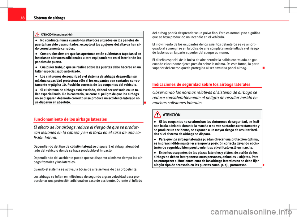 Seat Ibiza 5D 2012  Manual de instrucciones (in Spanish) 38Sistema de airbags
ATENCIÓN (continuación)
● No conduzca nunca cuando los altavoces situados en los paneles de
puerta han sido desmontados, excepto si los agujeros del altavoz han si-
do correct