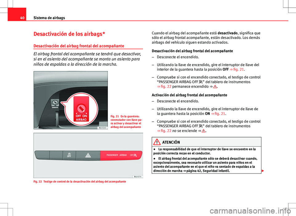 Seat Ibiza 5D 2011  Manual de instrucciones (in Spanish) 40Sistema de airbags
Desactivación de los airbags*
Desactivación del airbag frontal del acompañante
El airbag frontal del acompañante se tendrá que desactivar,
si en el asiento del acompañante s