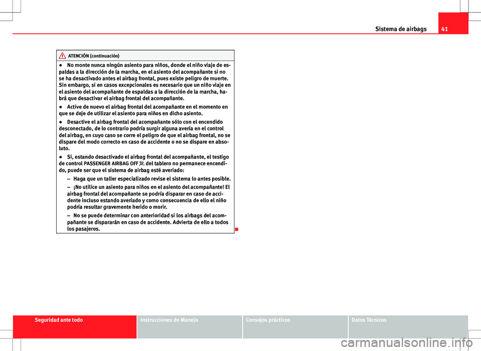 Seat Ibiza 5D 2012  Manual de instrucciones (in Spanish) 41
Sistema de airbags
ATENCIÓN (continuación)
● No monte nunca ningún asiento para niños, donde el niño viaje de es-
paldas a la dirección de la marcha, en el asiento del acompañante si no
se